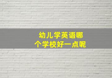 幼儿学英语哪个学校好一点呢