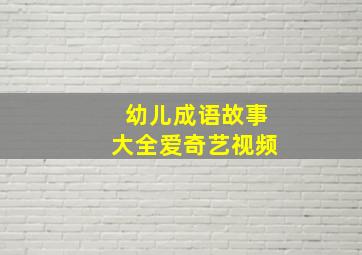 幼儿成语故事大全爱奇艺视频