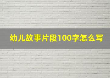 幼儿故事片段100字怎么写