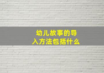 幼儿故事的导入方法包括什么