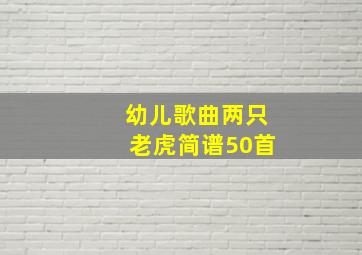 幼儿歌曲两只老虎简谱50首