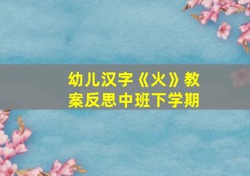 幼儿汉字《火》教案反思中班下学期