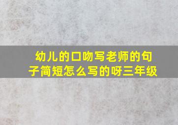 幼儿的口吻写老师的句子简短怎么写的呀三年级