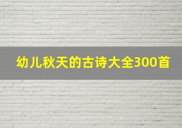 幼儿秋天的古诗大全300首