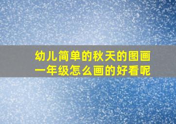 幼儿简单的秋天的图画一年级怎么画的好看呢