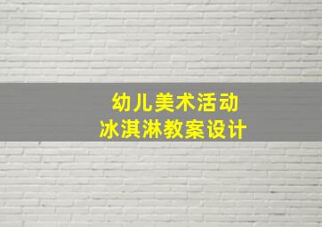 幼儿美术活动冰淇淋教案设计