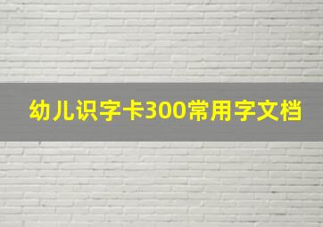 幼儿识字卡300常用字文档