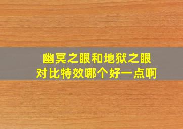 幽冥之眼和地狱之眼对比特效哪个好一点啊