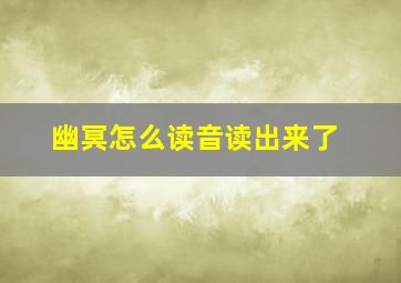 幽冥怎么读音读出来了