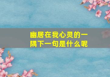 幽居在我心灵的一隅下一句是什么呢