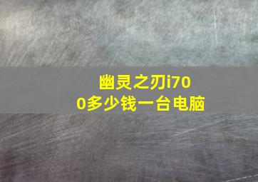 幽灵之刃i700多少钱一台电脑