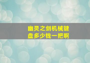 幽灵之剑机械键盘多少钱一把啊