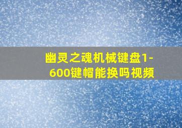 幽灵之魂机械键盘1-600键帽能换吗视频