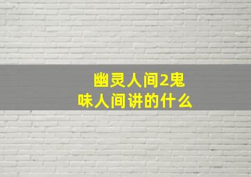 幽灵人间2鬼味人间讲的什么