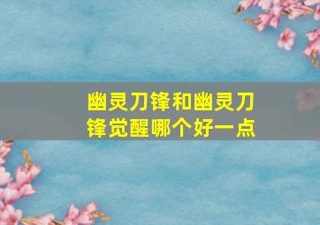 幽灵刀锋和幽灵刀锋觉醒哪个好一点