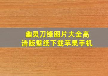 幽灵刀锋图片大全高清版壁纸下载苹果手机