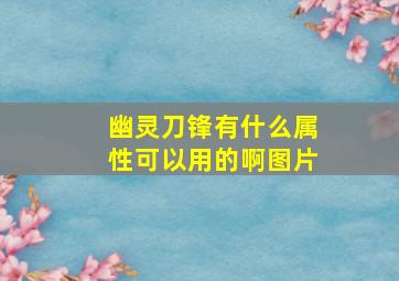 幽灵刀锋有什么属性可以用的啊图片