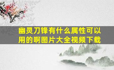 幽灵刀锋有什么属性可以用的啊图片大全视频下载