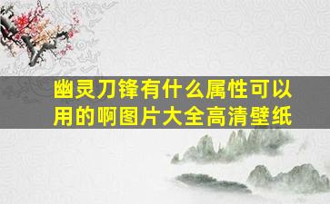 幽灵刀锋有什么属性可以用的啊图片大全高清壁纸