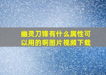 幽灵刀锋有什么属性可以用的啊图片视频下载