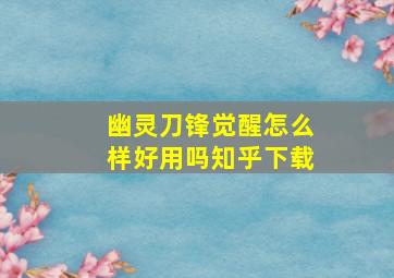 幽灵刀锋觉醒怎么样好用吗知乎下载