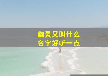 幽灵又叫什么名字好听一点