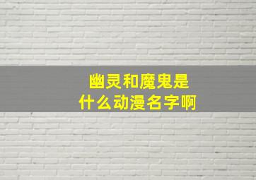 幽灵和魔鬼是什么动漫名字啊