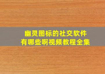 幽灵图标的社交软件有哪些啊视频教程全集