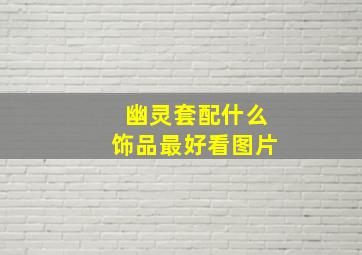 幽灵套配什么饰品最好看图片