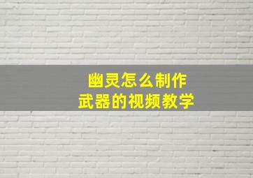 幽灵怎么制作武器的视频教学