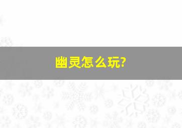 幽灵怎么玩?