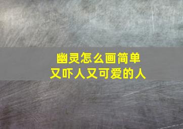 幽灵怎么画简单又吓人又可爱的人