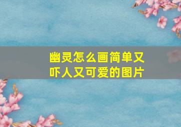 幽灵怎么画简单又吓人又可爱的图片