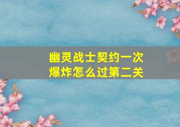 幽灵战士契约一次爆炸怎么过第二关