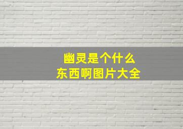 幽灵是个什么东西啊图片大全