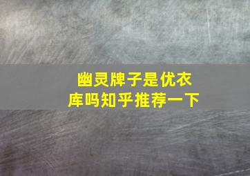 幽灵牌子是优衣库吗知乎推荐一下