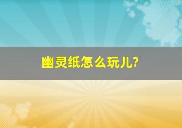 幽灵纸怎么玩儿?