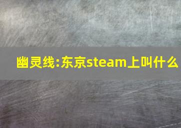 幽灵线:东京steam上叫什么