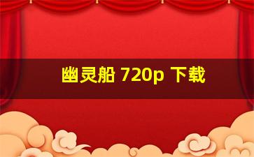 幽灵船 720p 下载