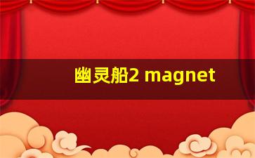 幽灵船2 magnet