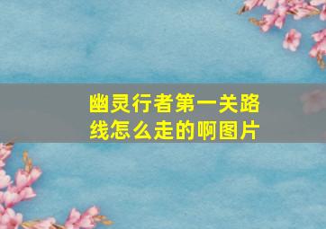 幽灵行者第一关路线怎么走的啊图片