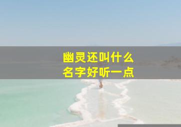 幽灵还叫什么名字好听一点