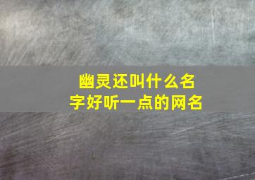 幽灵还叫什么名字好听一点的网名