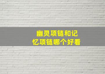 幽灵项链和记忆项链哪个好看