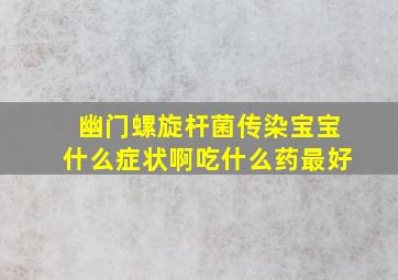 幽门螺旋杆菌传染宝宝什么症状啊吃什么药最好