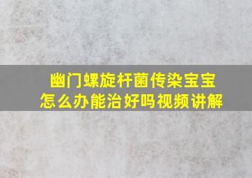 幽门螺旋杆菌传染宝宝怎么办能治好吗视频讲解