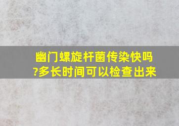 幽门螺旋杆菌传染快吗?多长时间可以检查出来