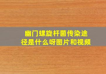 幽门螺旋杆菌传染途径是什么呀图片和视频