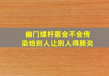 幽门螺杆菌会不会传染给别人让别人得肺炎