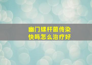 幽门螺杆菌传染快吗怎么治疗好